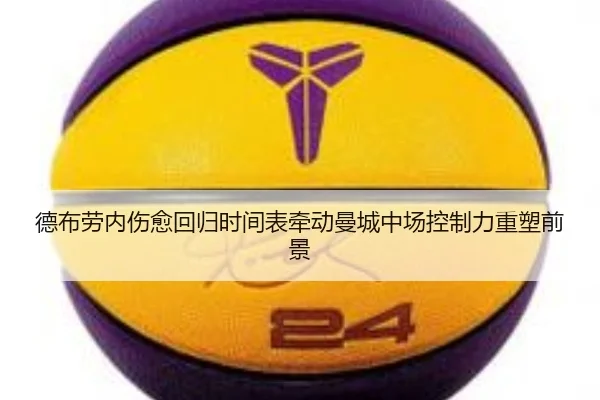 德布劳内伤愈回归时间表牵动曼城中场控制力重塑前景
