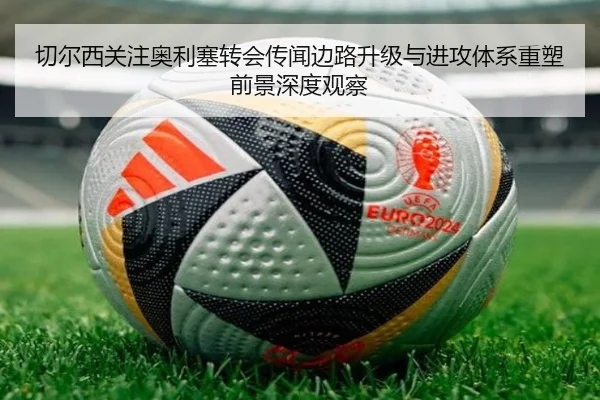 切尔西关注奥利塞转会传闻边路升级与进攻体系重塑前景深度观察